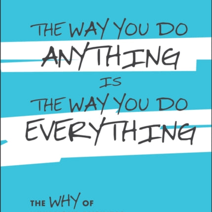 The Way You Do Anything is the Way You Do Everything: The Why of Why Your Business Isn't Making More Money