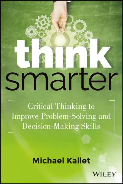 Think Smarter: Critical Thinking to Improve Problem-Solving and Decision-Making Skills