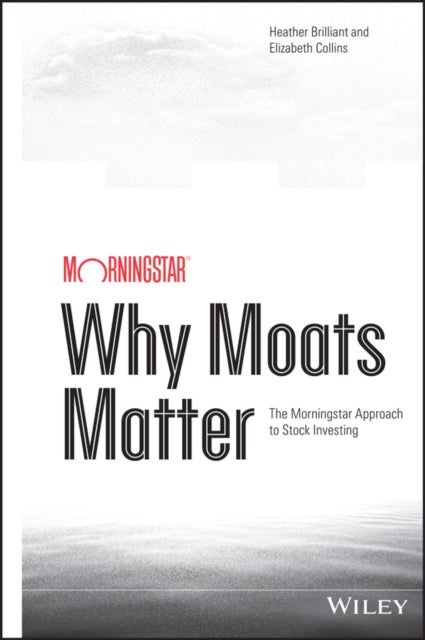 Why Moats Matter: The Morningstar Approach to Stock Investing