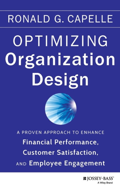 Optimizing Organization Design: A Proven Approach to Enhance Financial Performance, Customer Satisfaction and Employee Engagement