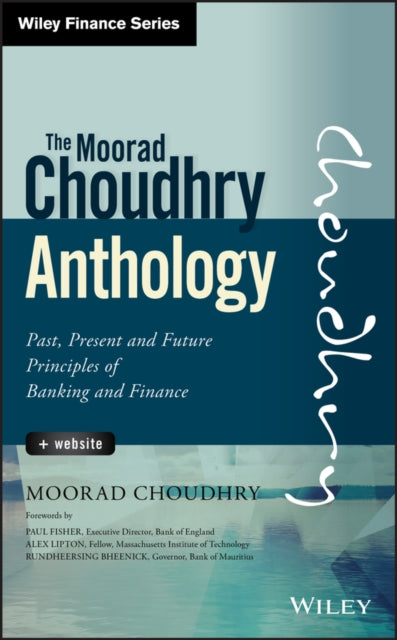 The Moorad Choudhry Anthology, + Website: Past, Present and Future Principles of Banking and Finance