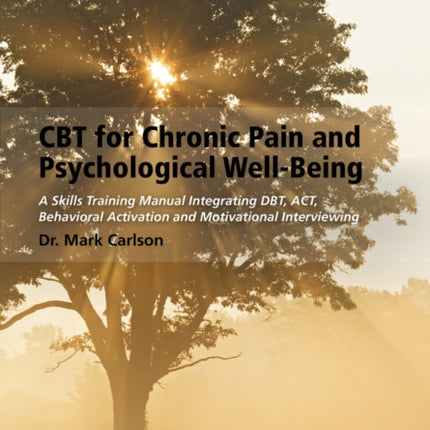 CBT for Chronic Pain and Psychological Well-Being: A Skills Training Manual Integrating DBT, ACT, Behavioral Activation and Motivational Interviewing