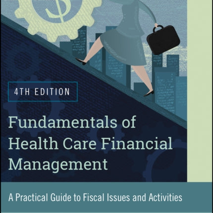 Fundamentals of Health Care Financial Management: A Practical Guide to Fiscal Issues and Activities, 4th Edition