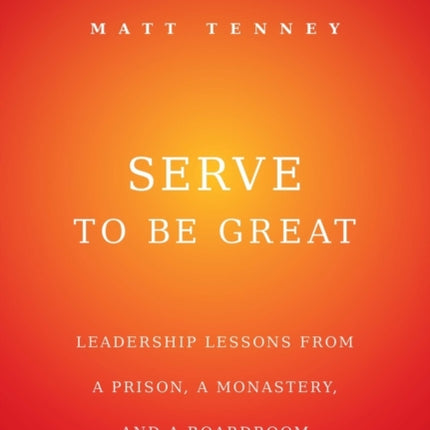 Serve to Be Great: Leadership Lessons from a Prison, a Monastery, and a Boardroom