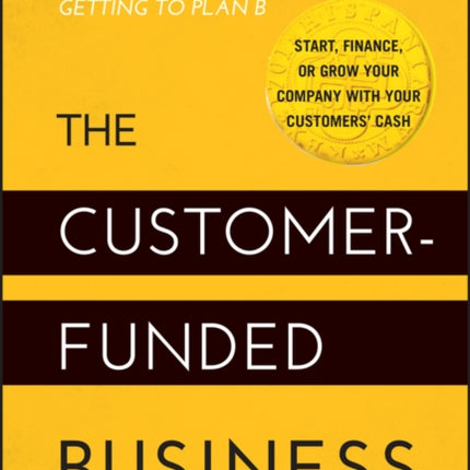 The Customer-Funded Business: Start, Finance, or Grow Your Company with Your Customers' Cash