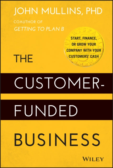 The Customer-Funded Business: Start, Finance, or Grow Your Company with Your Customers' Cash