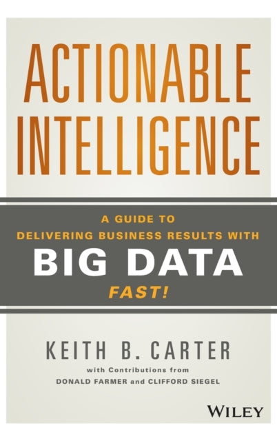 Actionable Intelligence: A Guide to Delivering Business Results with Big Data Fast!