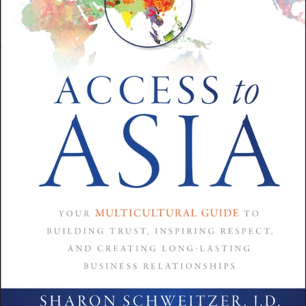 Access to Asia: Your Multicultural Guide to Building Trust, Inspiring Respect, and Creating Long-Lasting Business Relationships