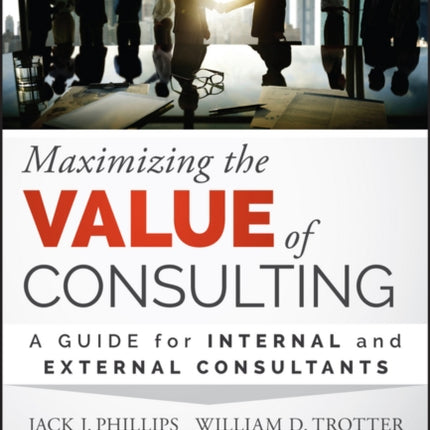 Maximizing the Value of Consulting: A Guide for Internal and External Consultants