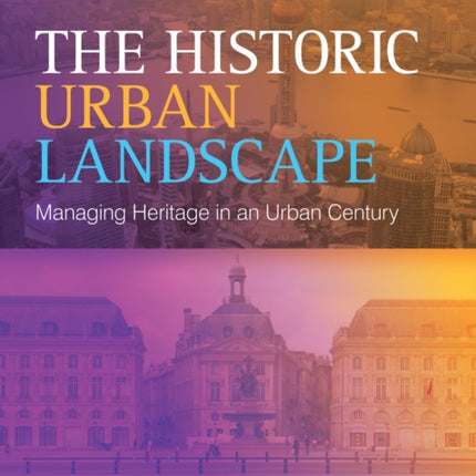 The Historic Urban Landscape: Managing Heritage in an Urban Century