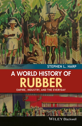 A World History of Rubber: Empire, Industry, and the Everyday