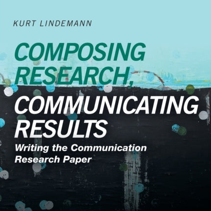 Composing Research, Communicating Results: Writing the Communication Research Paper