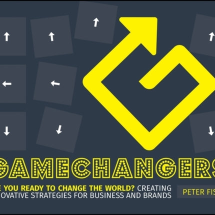 Gamechangers: Creating Innovative Strategies for Business and Brands; New Approaches to Strategy, Innovation and Marketing