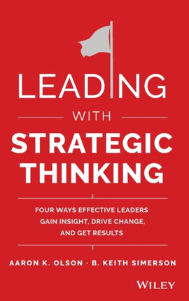 Leading with Strategic Thinking: Four Ways Effective Leaders Gain Insight, Drive Change, and Get Results