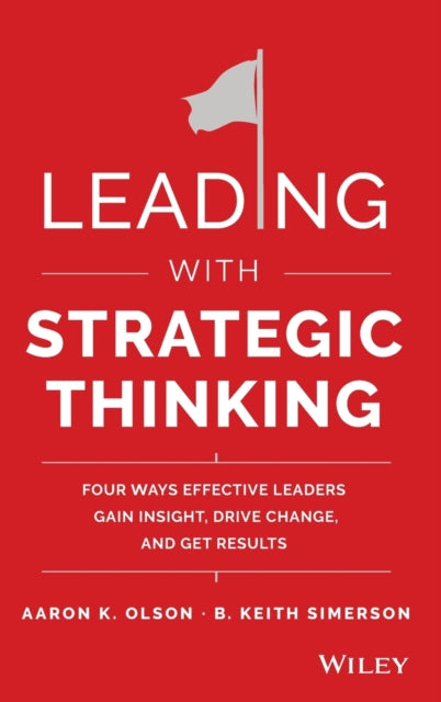 Leading with Strategic Thinking: Four Ways Effective Leaders Gain Insight, Drive Change, and Get Results