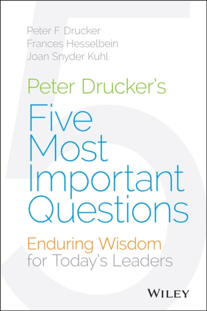 Peter Drucker's Five Most Important Questions: Enduring Wisdom for Today's Leaders