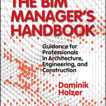 The BIM Manager's Handbook: Guidance for Professionals in Architecture, Engineering, and Construction