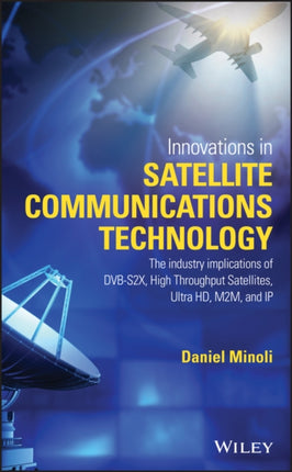 Innovations in Satellite Communications and Satellite Technology: The Industry Implications of DVB-S2X, High Throughput Satellites, Ultra HD, M2M, and IP