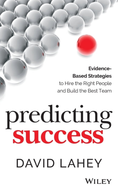 Predicting Success: Evidence-Based Strategies to Hire the Right People and Build the Best Team