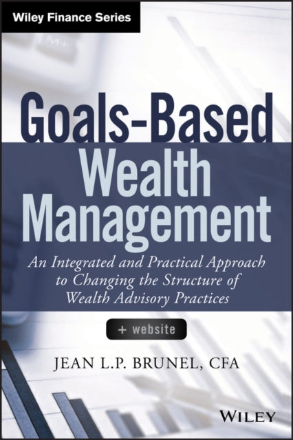 Goals-Based Wealth Management: An Integrated and Practical Approach to Changing the Structure of Wealth Advisory Practices