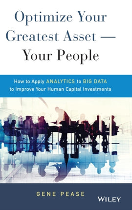 Optimize Your Greatest Asset -- Your People: How to Apply Analytics to Big Data to Improve Your Human Capital Investments