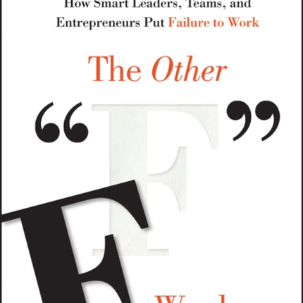 The Other "F" Word: How Smart Leaders, Teams, and Entrepreneurs Put Failure to Work