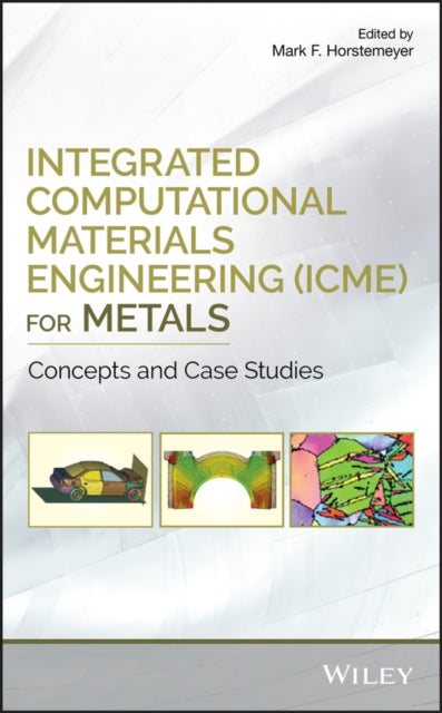 Integrated Computational Materials Engineering (ICME) for Metals: Concepts and Case Studies