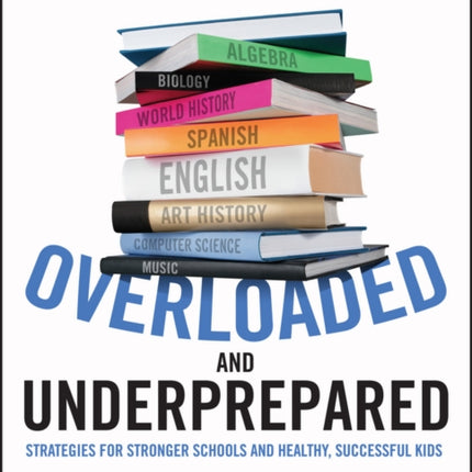 Overloaded and Underprepared: Strategies for Stronger Schools and Healthy, Successful Kids