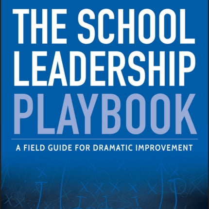 The School Leadership Playbook: A Field Guide for Dramatic Improvement