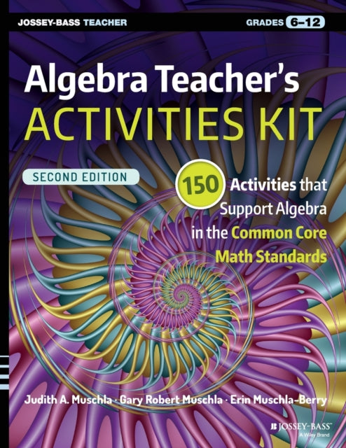 Algebra Teacher's Activities Kit: 150 Activities that Support Algebra in the Common Core Math Standards, Grades 6-12