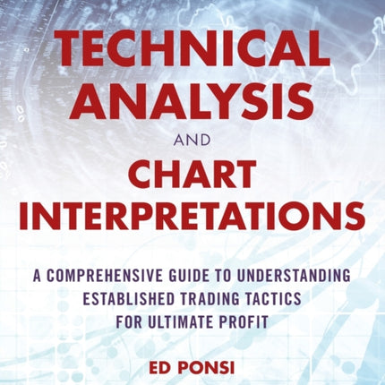 Technical Analysis and Chart Interpretations: A Comprehensive Guide to Understanding Established Trading Tactics for Ultimate Profit