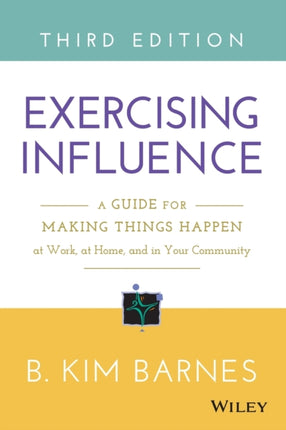 Exercising Influence: A Guide for Making Things Happen at Work, at Home, and in Your Community