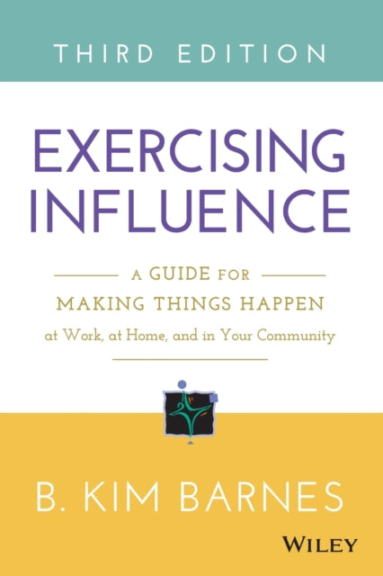 Exercising Influence: A Guide for Making Things Happen at Work, at Home, and in Your Community