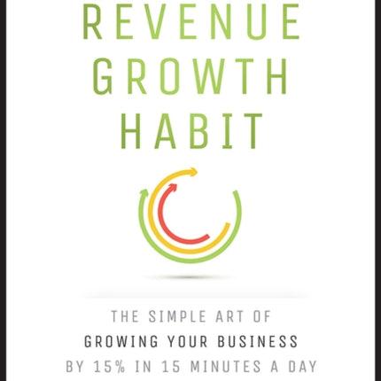 The Revenue Growth Habit: The Simple Art of Growing Your Business by 15% in 15 Minutes Per Day