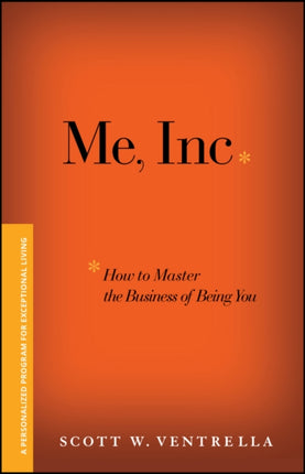 Me, Inc. How to Master the Business of Being You: A Personalized Program for Exceptional Living