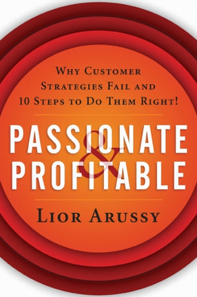 Passionate and Profitable: Why Customer Strategies Fail and Ten Steps to Do Them Right!