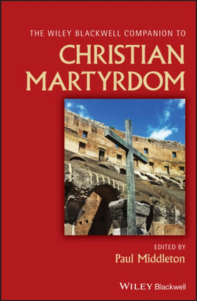 The Wiley Blackwell Companion to Christian Martyrdom