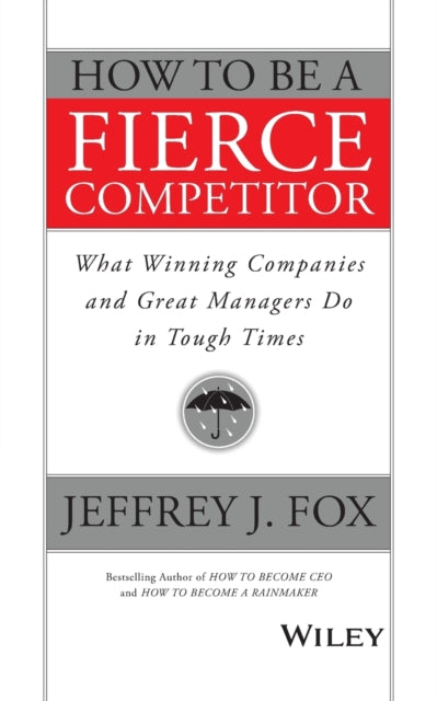 How to Be a Fierce Competitor: What Winning Companies and Great Managers Do in Tough Times