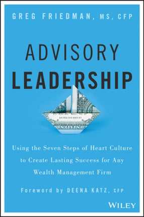 Advisory Leadership: Using the Seven Steps of Heart Culture to Create Lasting Success for Any Wealth Management Firm