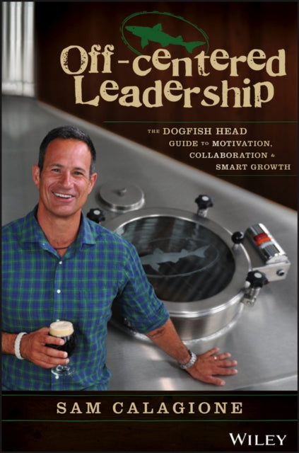 Off-Centered Leadership: The Dogfish Head Guide to Motivation, Collaboration and Smart Growth