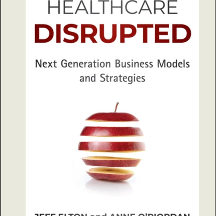 Healthcare Disrupted: Next Generation Business Models and Strategies