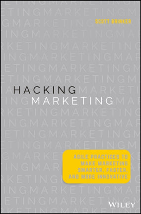 Hacking Marketing: Agile Practices to Make Marketing Smarter, Faster, and More Innovative