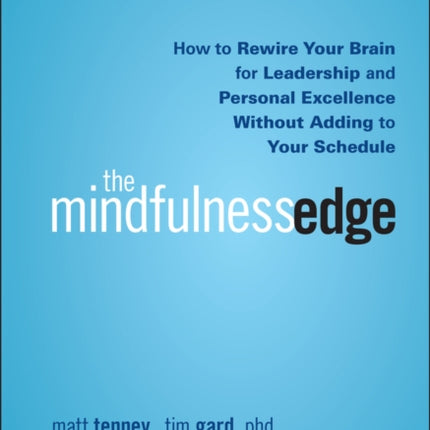 The Mindfulness Edge: How to Rewire Your Brain for Leadership and Personal Excellence Without Adding to Your Schedule