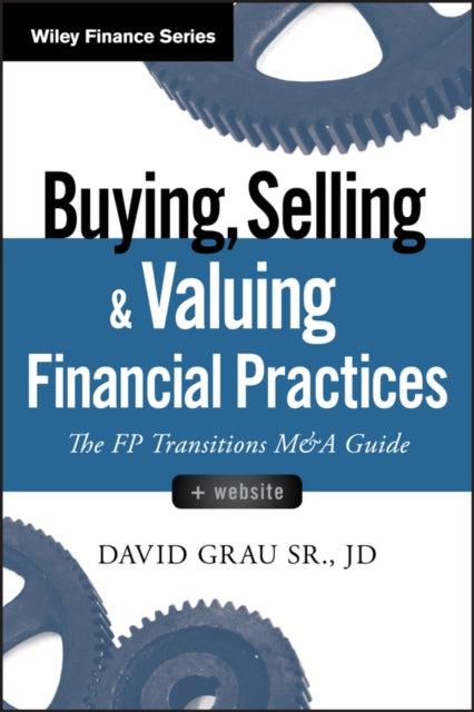 Buying, Selling, and Valuing Financial Practices, + Website: The FP Transitions M&A Guide