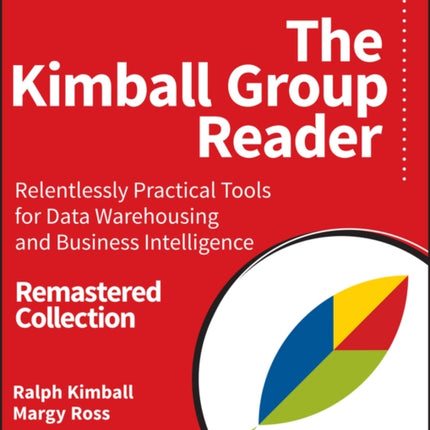 The Kimball Group Reader: Relentlessly Practical Tools for Data Warehousing and Business Intelligence Remastered Collection