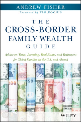 The Cross-Border Family Wealth Guide: Advice on Taxes, Investing, Real Estate, and Retirement for Global Families in the U.S. and Abroad