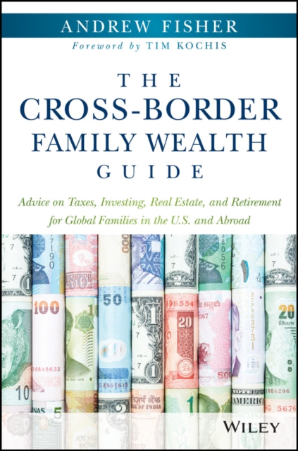 The Cross-Border Family Wealth Guide: Advice on Taxes, Investing, Real Estate, and Retirement for Global Families in the U.S. and Abroad