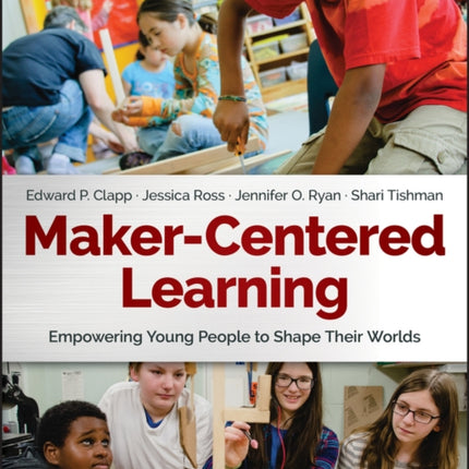 Maker-Centered Learning: Empowering Young People to Shape Their Worlds