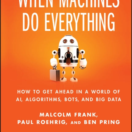 What To Do When Machines Do Everything: How to Get Ahead in a World of AI, Algorithms, Bots, and Big Data