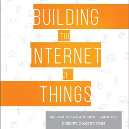 Building the Internet of Things: Implement New Business Models, Disrupt Competitors, Transform Your Industry